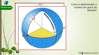 Como é determinado o
número em graus da
latitude?
Professor Henry
 