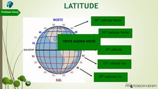 60º Latitude Norte
30º Latitude Norte
0º Latitude
15º Latitude Sul
45º Latitude Sul
TENTE AGORA VOCÊ!
Professor Henry
 