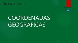 COORDENADAS
GEOGRÁFICAS
Professor Henry
 