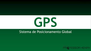 GPSSistema de Posicionamento Global
Professor Henry
 