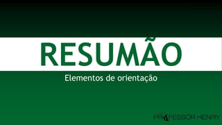 RESUMÃOElementos de orientação
Professor Henry
 