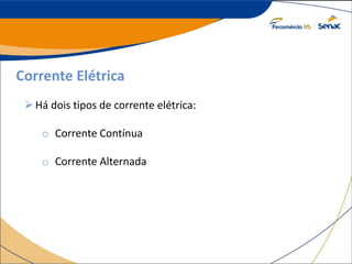 Corrente Elétrica
Há dois tipos de corrente elétrica:
o Corrente Contínua
o Corrente Alternada
 