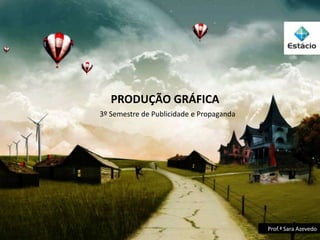 PRODUÇÃO GRÁFICA
3º Semestre de Publicidade e Propaganda




                                          Prof.ª Sara Azevedo
 