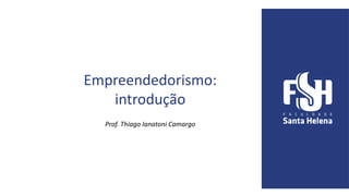 Empreendedorismo:
introdução
Prof. Thiago Ianatoni Camargo
 