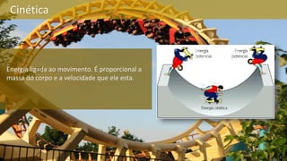 Cinética
Energia ligada ao movimento. É proporcional a
massa do corpo e a velocidade que ele esta.
 