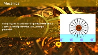 Mecânica
Energia ligada a capacidade de produzir trabalho. É
a soma da energia cinética com a energia
potencial.
 