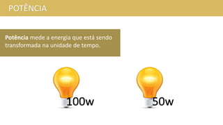POTÊNCIA
Potência mede a energia que está sendo
transformada na unidade de tempo.
100w 50w
 