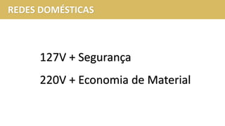 REDES DOMÉSTICAS
127V + Segurança
220V + Economia de Material
 