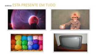 ESTÁTICA ESTA PRESENTE EM TUDO
 