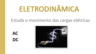 ELETRODINÂMICA
Estuda o movimento das cargas elétricas
 