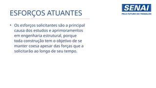 ESFORÇOS ATUANTES
• Os esforços solicitantes são a principal
causa dos estudos e aprimoramentos
em engenharia estrutural, porque
toda construção tem o objetivo de se
manter coesa apesar das forças que a
solicitarão ao longo de seu tempo.
 