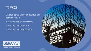 TIPOS
Os três tipos já consolidados de
estrutura são:
• estruturas de concreto;
• estruturas de aço e
• estruturas de madeira.
 