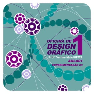 OFICINA DE
DESIGN
GRÁFICO
Profª Venise Melo/UFMS
            AULA01
  EXPERIMENTAÇÃO 03
 