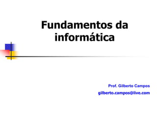 Fundamentos da
informática
Prof. Gilberto Campos
gilberto.campos@live.com
 