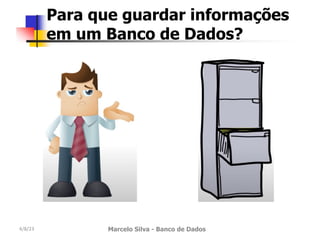 4/8/23 Marcelo Silva - Banco de Dados
Para que guardar informações
em um Banco de Dados?
 