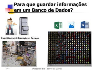 4/8/23 Marcelo Silva - Banco de Dados
Para que guardar informações
em um Banco de Dados?
Quantidade de Informações + Pessoas
 