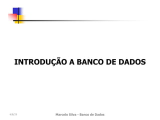 INTRODUÇÃO A BANCO DE DADOS
4/8/23 Marcelo Silva - Banco de Dados
 