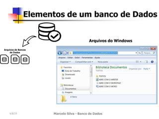 4/8/23 Marcelo Silva - Banco de Dados
Elementos de um banco de Dados
Arquivos de Bancos
de Dados
Arquivos do Windows
 