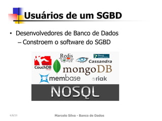 • Desenvolvedores de Banco de Dados
– Constroem o software do SGBD
4/8/23 Marcelo Silva - Banco de Dados
Usuários de um SGBD
 