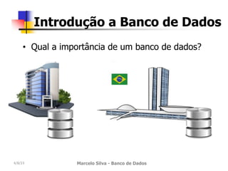 4/8/23 Marcelo Silva - Banco de Dados
Introdução a Banco de Dados
• Qual a importância de um banco de dados?
 