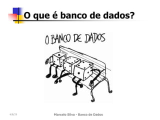 4/8/23 Marcelo Silva - Banco de Dados
O que é banco de dados?
 