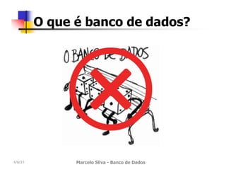 4/8/23 Marcelo Silva - Banco de Dados
O que é banco de dados?
 
