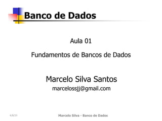 Aula 01
Fundamentos de Bancos de Dados
Marcelo Silva Santos
marcelossjj@gmail.com
Banco de Dados
4/8/23 Marcelo Silva - Banco de Dados
 