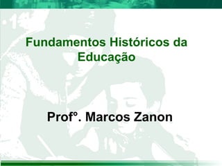 Fundamentos Históricos da
Educação
Prof°. Marcos Zanon
 