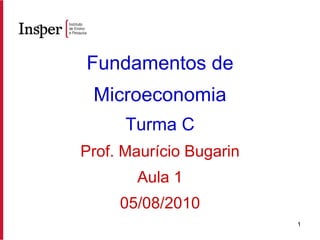 Fundamentos de Microeconomia Turma C Prof. Maurício Bugarin Aula 1 05/08/2010 