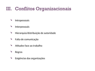 III. Conflitos Organizacionais
 Intrapessoais
 Interpessoais
 Hierarquia/distribuição de autoridade
 Falta de comunicação
 Atitudes face ao trabalho
 Regras
 Exigências das organizações
14
 