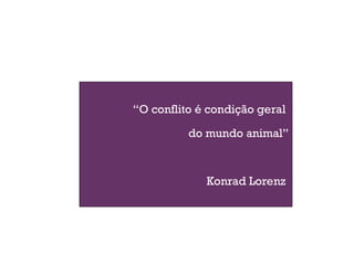 “O conflito é condição geral
do mundo animal”
Konrad Lorenz
2
 