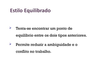 Tenta-se encontrar um ponto de
equilíbrio entre os dois tipos anteriores.
 Permite reduzir a ambiguidade e o
conflito no trabalho.
22
 