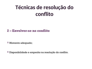 2 – Envolver-se no conflito
 Momento adequado;
 Disponibilidade e empenho na resolução do conflito.
Técnicas de resolução do
conflito
33
 