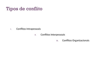 Tipos de conflito
I. Conflitos Intrapessoais
II. Conflitos Interpessoais
III. Conflitos Organizacionais
9
 