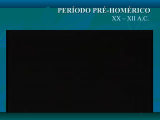PERÍODO PRÉ-HOMÉRICOPERÍODO PRÉ-HOMÉRICO
XX – XII A.C.
 