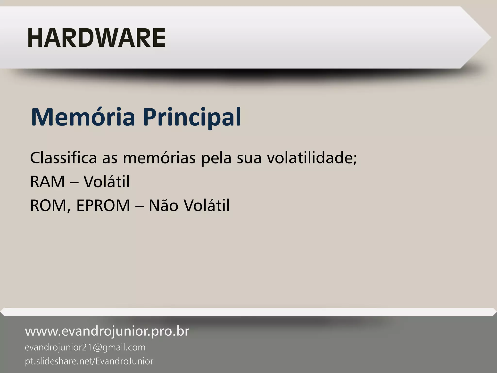 www.evandrojunior.pro.br
evandrojunior21@gmail.com
pt.slideshare.net/EvandroJunior
HARDWARE
Classifica as memórias pela sua volatilidade;
RAM – Volátil
ROM, EPROM – Não Volátil
Memória Principal
 