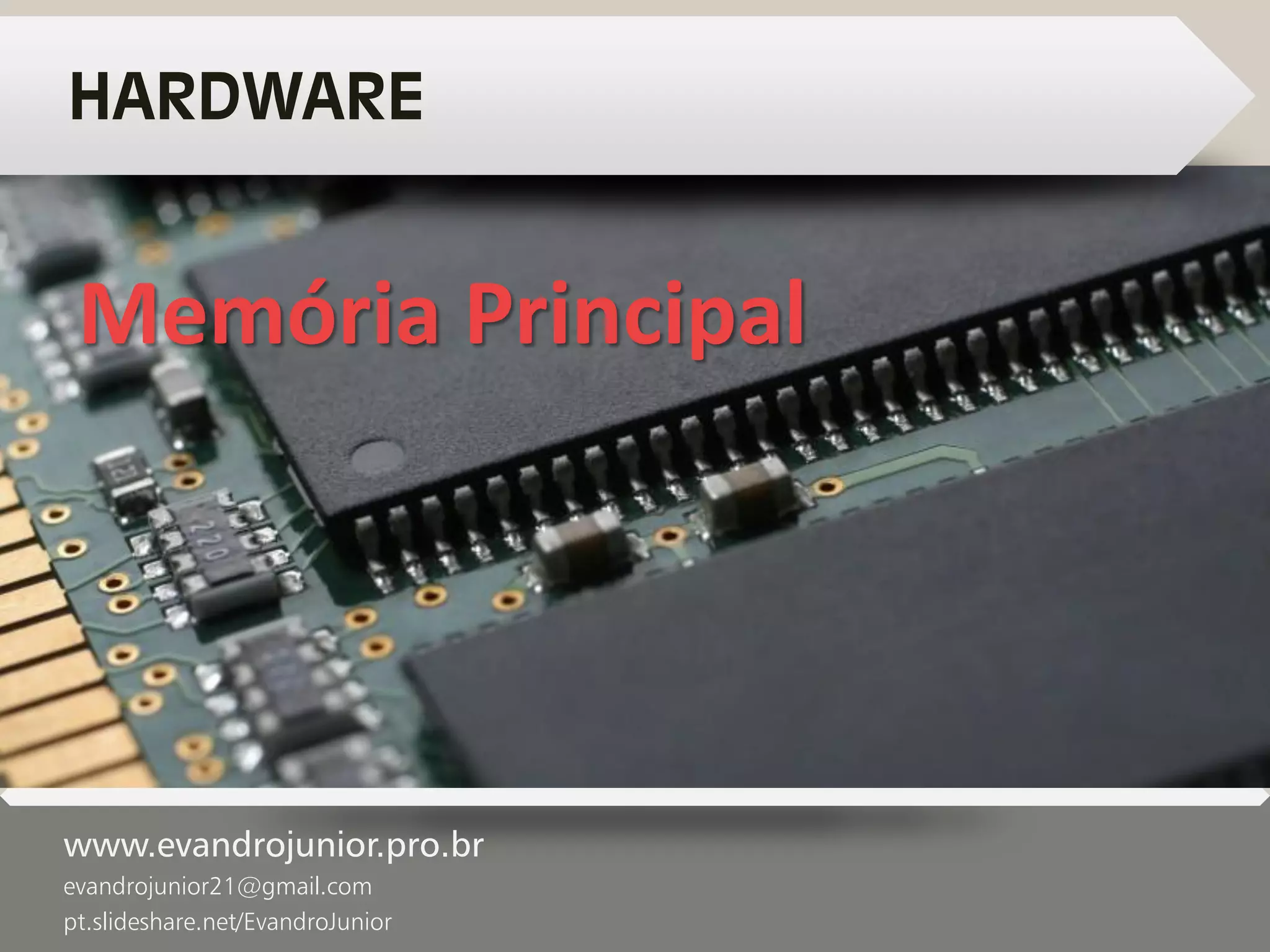 www.evandrojunior.pro.br
evandrojunior21@gmail.com
pt.slideshare.net/EvandroJunior
HARDWARE
Memória Principal
 