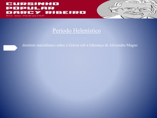 Período Helenístico
domínio macedônico sobre a Grécia sob a liderança de Alexandre Magno
 