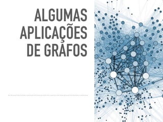 ALGUMAS
APLICAÇÕES
DE GRAFOS
 