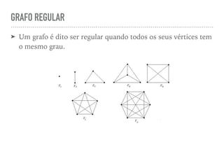 GRAFO REGULAR
➤ Um grafo é dito ser regular quando todos os seus vértices tem
o mesmo grau.
 