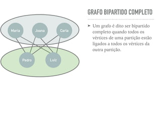 GRAFO BIPARTIDO COMPLETO
➤ Um grafo é dito ser bipartido
completo quando todos os
vértices de uma partição estão
ligados a todos os vértices da
outra partição.
MuMaria CarlaJoana
LuizPedro
 