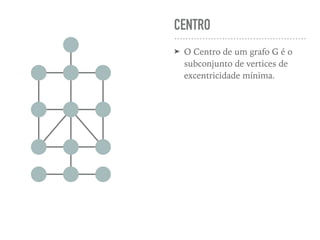 CENTRO
➤ O Centro de um grafo G é o
subconjunto de vertices de
excentricidade mínima.
 