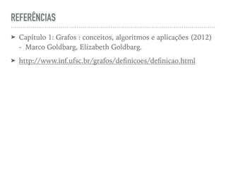 REFERÊNCIAS
➤ Capítulo 1: Grafos : conceitos, algoritmos e aplicações (2012)
- Marco Goldbarg, Elizabeth Goldbarg.
➤ http://www.inf.ufsc.br/grafos/deﬁnicoes/deﬁnicao.html
 