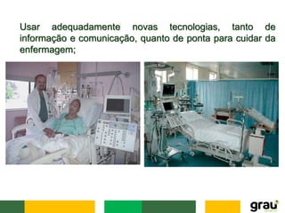 Usar adequadamente novas tecnologias, tanto de
informação e comunicação, quanto de ponta para cuidar da
enfermagem;
 