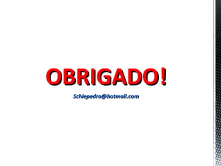 OBRIGADO!OBRIGADO!
Schiepedro@hotmail.comSchiepedro@hotmail.com
 