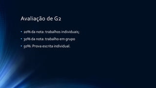 Avaliação de G2
• 20% da nota: trabalhos individuais;
• 30% da nota: trabalho em grupo
• 50%: Prova escrita individual.
 