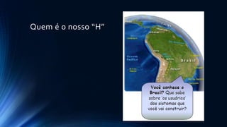 Quem é o nosso “H”
 