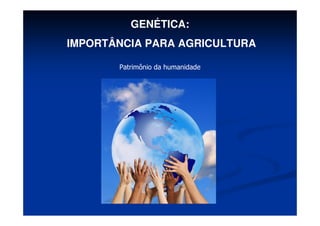 Patrimônio da humanidade
GENÉTICA:
IMPORTÂNCIA PARA AGRICULTURA
 