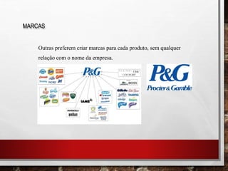 Outras preferem criar marcas para cada produto, sem qualquer
relação com o nome da empresa.
MARCAS
 