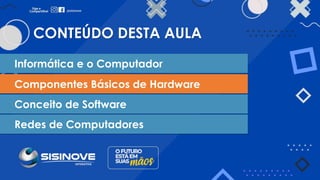 CONTEÚDO DESTA AULA
Informática e o Computador
Componentes Básicos de Hardware
Conceito de Software
Redes de Computadores
 